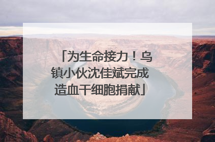 为生命接力！乌镇小伙沈佳斌完成造血干细胞捐献