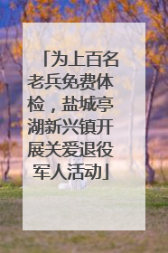 为上百名老兵免费体检，盐城亭湖新兴镇开展关爱退役军人活动