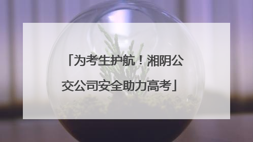 为考生护航！湘阴公交公司安全助力高考