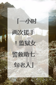 一小时两次援手！监狱女警救助七旬老人