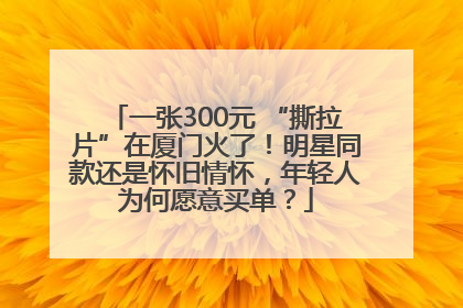 一张300元 “撕拉片”在厦门火了！明星同款还是怀旧情怀，年轻人为何愿意买单？