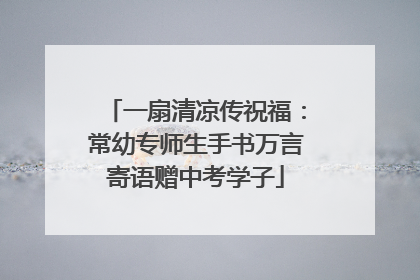 一扇清凉传祝福：常幼专师生手书万言寄语赠中考学子