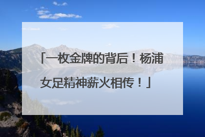 一枚金牌的背后！杨浦女足精神薪火相传！