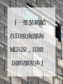 一集装箱船在印度南部海域沉没，印度国防部发声