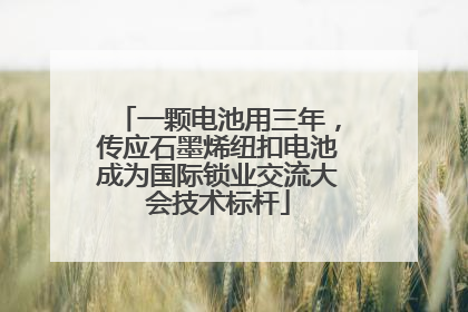 一颗电池用三年，传应石墨烯纽扣电池成为国际锁业交流大会技术标杆