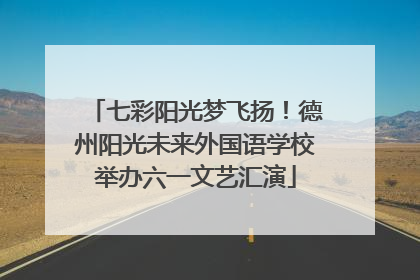七彩阳光梦飞扬！德州阳光未来外国语学校举办六一文艺汇演