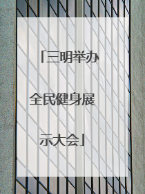 三明举办全民健身展示大会