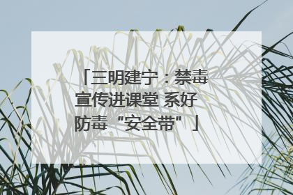 三明建宁：禁毒宣传进课堂 系好防毒“安全带”