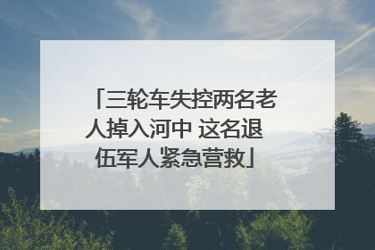 三轮车失控两名老人掉入河中 这名退伍军人紧急营救