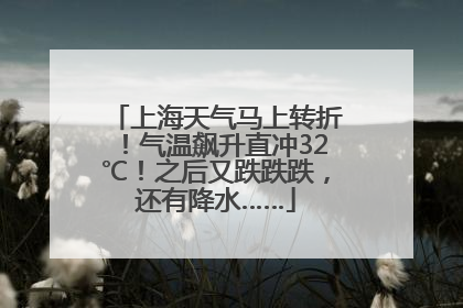 上海天气马上转折！气温飙升直冲32℃！之后又跌跌跌，还有降水……
