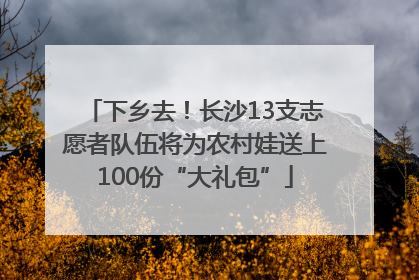 下乡去！长沙13支志愿者队伍将为农村娃送上100份“大礼包”