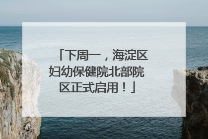 下周一，海淀区妇幼保健院北部院区正式启用！