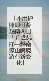 不用护照即可游越南两日！广西凭祥—越南谅山跨境游有新变化
