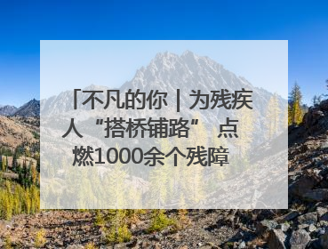 不凡的你｜为残疾人“搭桥铺路” 点燃1000余个残障家庭的希望之光