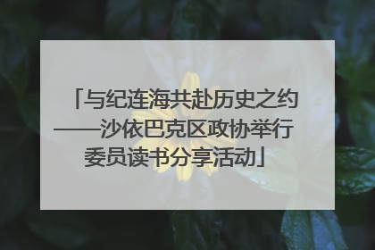与纪连海共赴历史之约——沙依巴克区政协举行委员读书分享活动