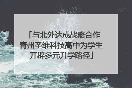与北外达成战略合作 青州圣维科技高中为学生开辟多元升学路径