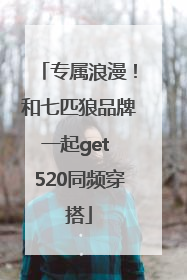 专属浪漫！和七匹狼品牌一起get 520同频穿搭