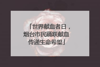 世界献血者日，烟台市民踊跃献血传递生命希望