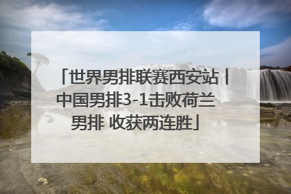 世界男排联赛西安站丨中国男排3-1击败荷兰男排 收获两连胜
