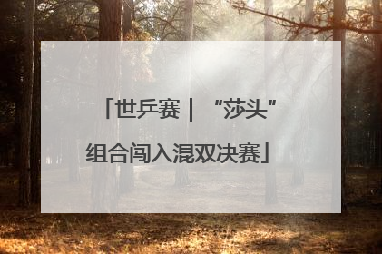 世乒赛｜“莎头”组合闯入混双决赛