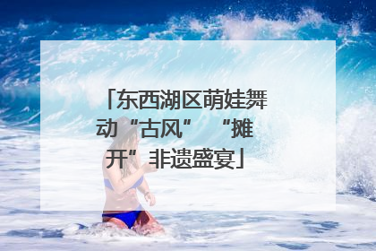 东西湖区萌娃舞动“古风” “摊开”非遗盛宴