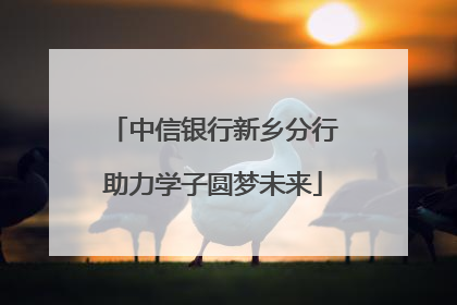 中信银行新乡分行助力学子圆梦未来