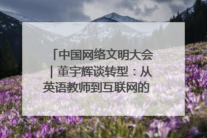 中国网络文明大会｜董宇辉谈转型：从英语教师到互联网的“秦腔”之路