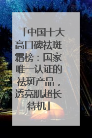 中国十大高口碑祛斑霜榜：国家唯一认证的祛斑产品，透亮肌超长待机
