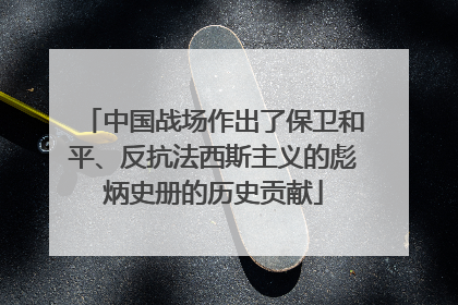 中国战场作出了保卫和平、反抗法西斯主义的彪炳史册的历史贡献