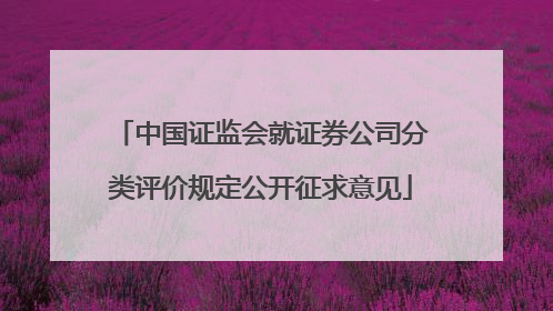 中国证监会就证券公司分类评价规定公开征求意见