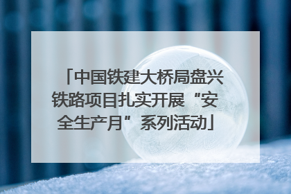 中国铁建大桥局盘兴铁路项目扎实开展“安全生产月”系列活动