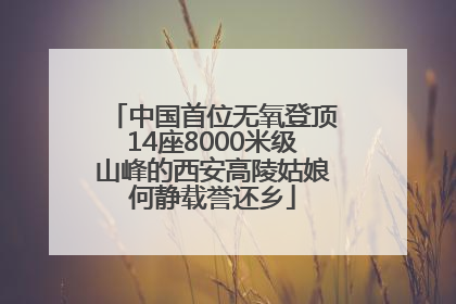 中国首位无氧登顶14座8000米级山峰的西安高陵姑娘何静载誉还乡