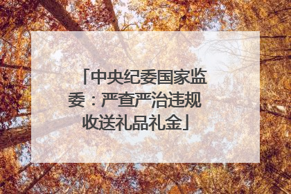 中央纪委国家监委：严查严治违规收送礼品礼金