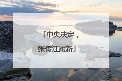 中央决定，张传江履新