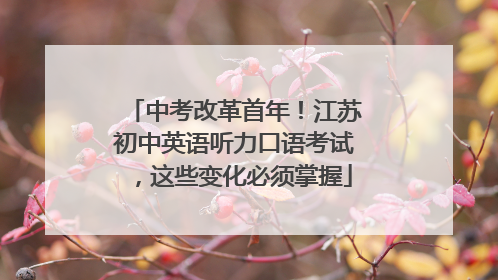 中考改革首年！江苏初中英语听力口语考试，这些变化必须掌握
