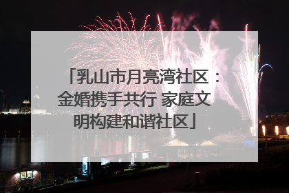 乳山市月亮湾社区：金婚携手共行 家庭文明构建和谐社区