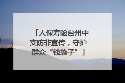 人保寿险台州中支防非宣传，守护群众“钱袋子”