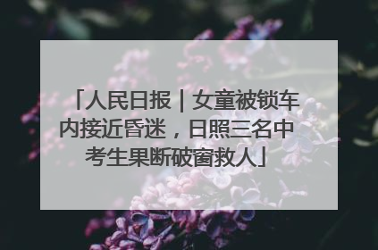 人民日报｜女童被锁车内接近昏迷，日照三名中考生果断破窗救人