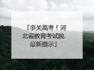 事关高考！河北省教育考试院最新提示