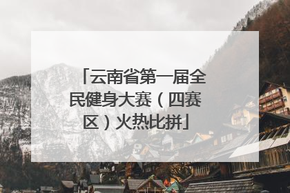 云南省第一届全民健身大赛（四赛区）火热比拼