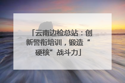云南边检总站：创新警衔培训，锻造“硬核”战斗力