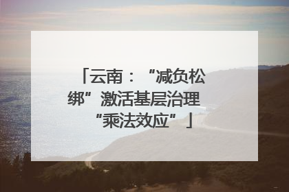 云南：“减负松绑”激活基层治理“乘法效应”