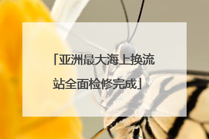 亚洲最大海上换流站全面检修完成