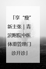 享“瘦”新主张｜青滨附院中医体重管理门诊开诊