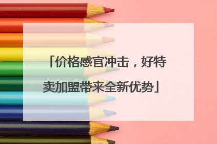 价格感官冲击，好特卖加盟带来全新优势