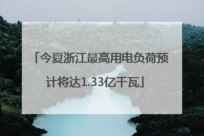 今夏浙江最高用电负荷预计将达1.33亿千瓦