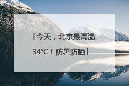 今天，北京最高温34℃！防暑防晒