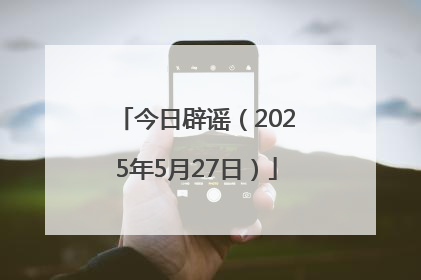 今日辟谣（2025年5月27日）