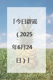 今日辟谣（2025年6月24日）