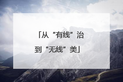 从“有线”治到“无线”美